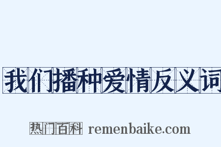 我们播种爱情反义词是什么意思的图片